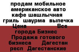 продам мобильное американское авто-кафе шашлычная, гриль, шаурма, выпечка › Цена ­ 1 500 000 - Все города Бизнес » Продажа готового бизнеса   . Дагестан респ.,Дагестанские Огни г.